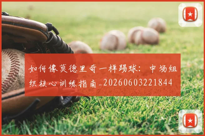 如何像莫德里奇一样踢球:中场组织核心训练指南_20260603221844