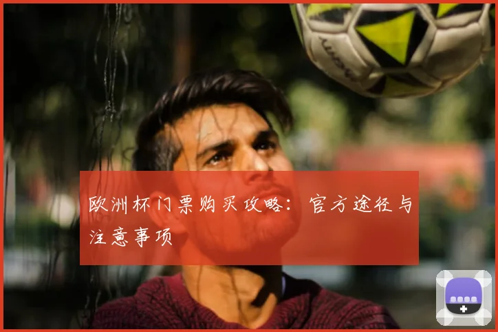 欧洲杯门票购买攻略：官方途径与注意事项