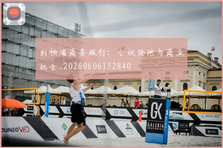 利物浦商务旅行:会议场地与商业机会_20260606152840