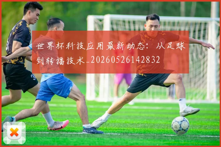 世界杯科技应用最新动态:从足球到转播技术_20260526142832