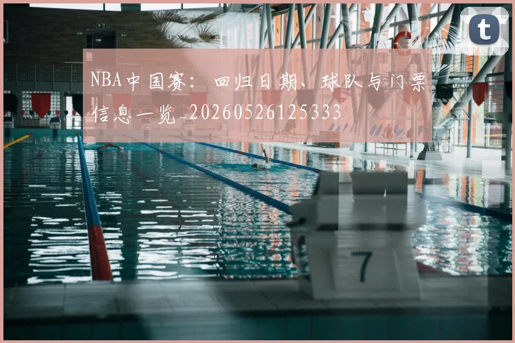 NBA中国赛：回归日期、球队与门票信息一览_20260526125333