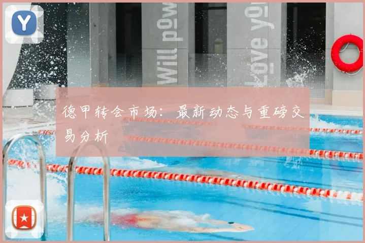 德甲转会市场：最新动态与重磅交易分析