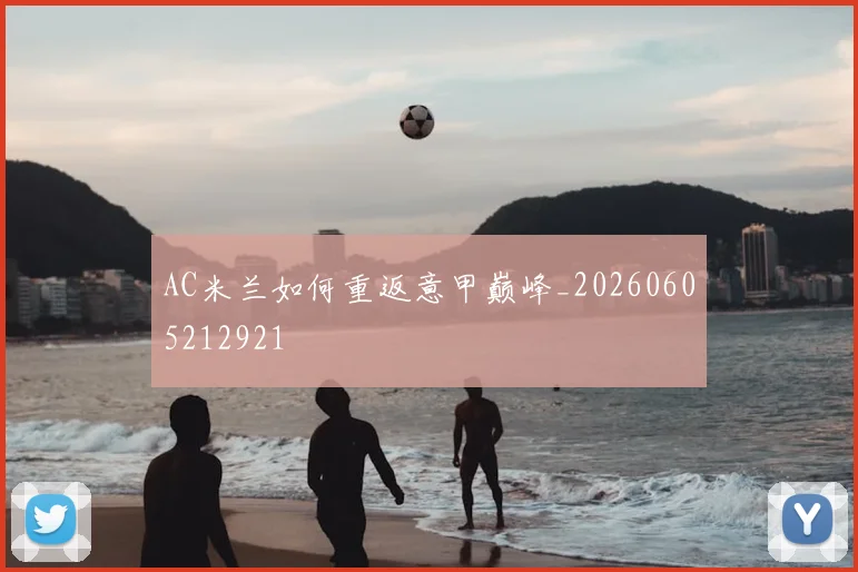 AC米兰如何重返意甲巅峰_20260605212921