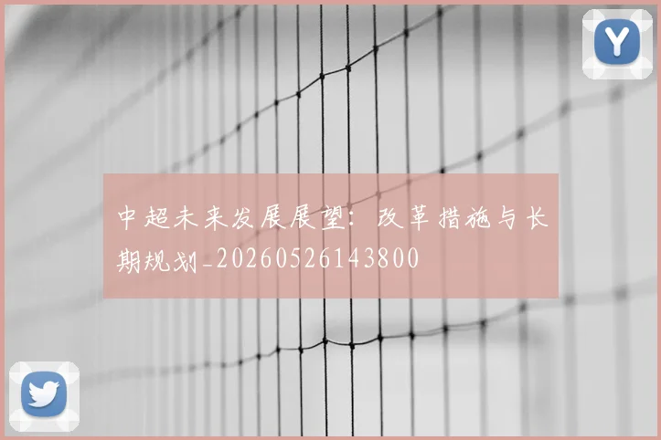 中超未来发展展望：改革措施与长期规划_20260526143800