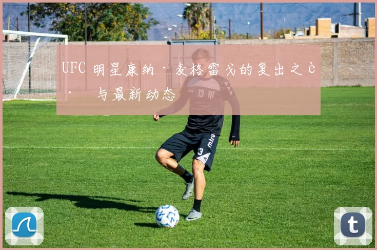 UFC 明星康纳·麦格雷戈的复出之路与最新动态