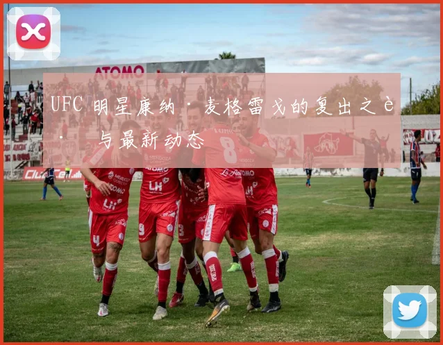 UFC 明星康纳·麦格雷戈的复出之路与最新动态
