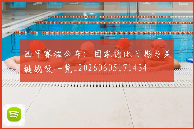 西甲赛程公布:国家德比日期与关键战役一览_20260605171434