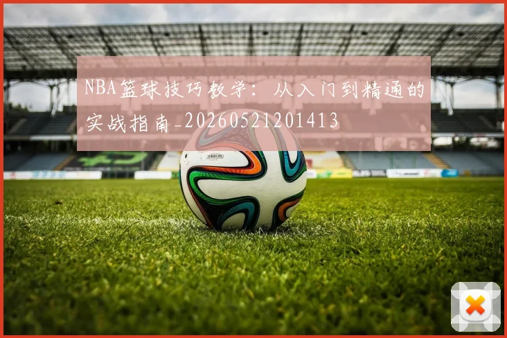 NBA篮球技巧教学：从入门到精通的实战指南_20260521201413