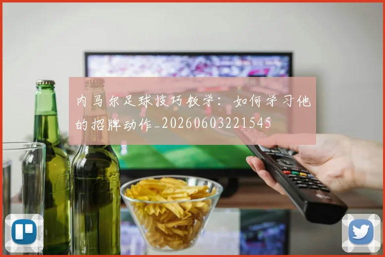 内马尔足球技巧教学：如何学习他的招牌动作_20260603221545