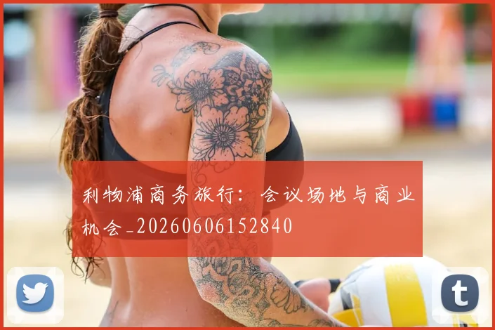 利物浦商务旅行:会议场地与商业机会_20260606152840