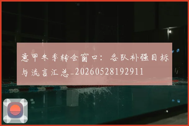 意甲冬季转会窗口：各队补强目标与流言汇总_20260528192911