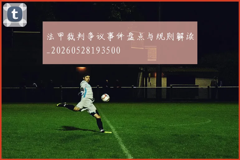 法甲裁判争议事件盘点与规则解读_20260528193500