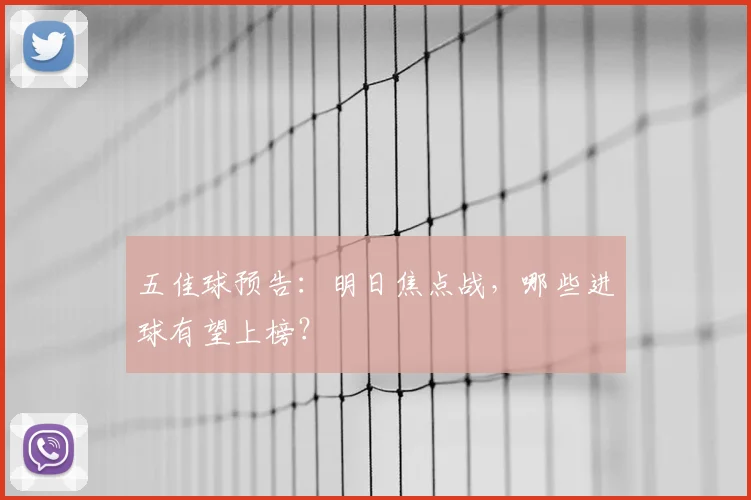 五佳球预告：明日焦点战，哪些进球有望上榜？