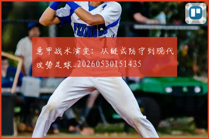 意甲战术演变：从链式防守到现代攻势足球_20260530151435